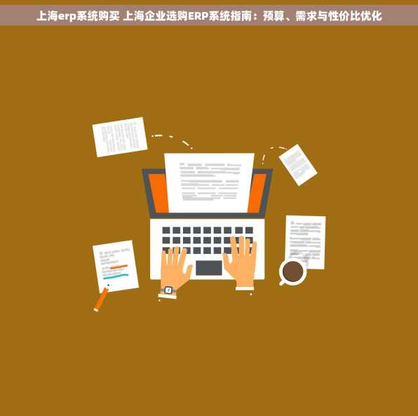 上海erp系统购买 上海企业选购ERP系统指南：预算、需求与性价比优化
