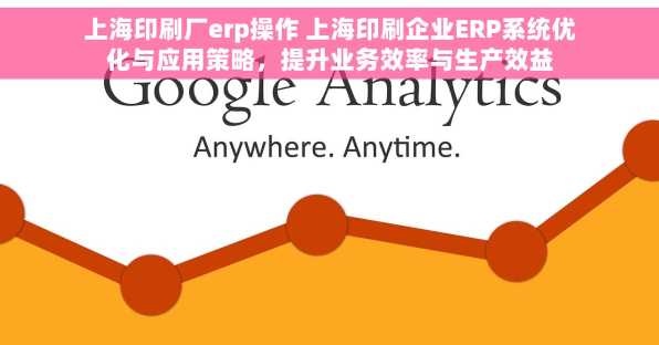 上海印刷厂erp操作 上海印刷企业ERP系统优化与应用策略，提升业务效率与生产效益