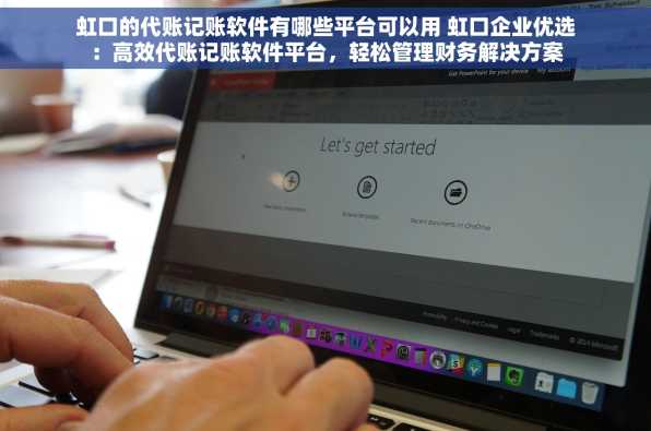 虹口的代账记账软件有哪些平台可以用 虹口企业优选：高效代账记账软件平台，轻松管理财务解决方案