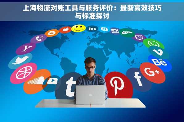上海物流对账工具与服务评价：最新高效技巧与标准探讨