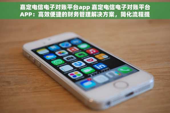 嘉定电信电子对账平台app 嘉定电信电子对账平台APP：高效便捷的财务管理解决方案，简化流程提升企业运营效率