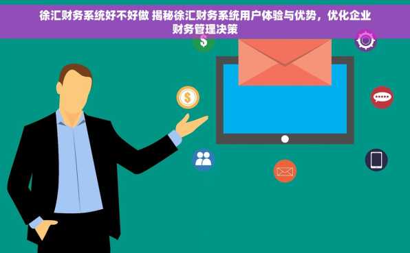 徐汇财务系统好不好做 揭秘徐汇财务系统用户体验与优势，优化企业财务管理决策