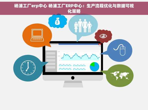 杨浦工厂erp中心 杨浦工厂ERP中心：生产流程优化与数据可视化策略
