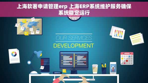 上海软著申请管理erp 上海ERP系统维护服务确保系统稳定运行