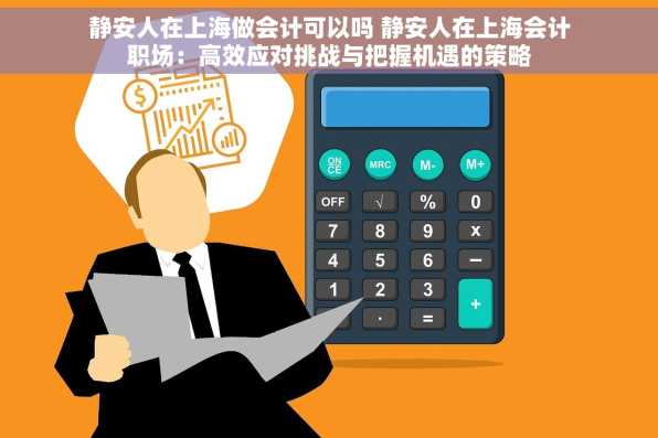静安人在上海做会计可以吗 静安人在上海会计职场：高效应对挑战与把握机遇的策略