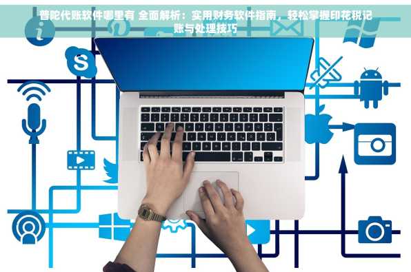 普陀代账软件哪里有 全面解析：实用财务软件指南，轻松掌握印花税记账与处理技巧