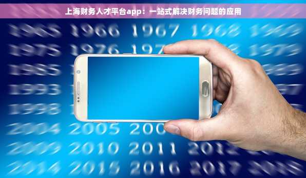 上海财务人才平台app：一站式解决财务问题的应用