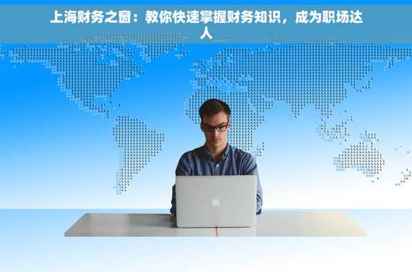 上海财务之窗：教你快速掌握财务知识，成为职场达人