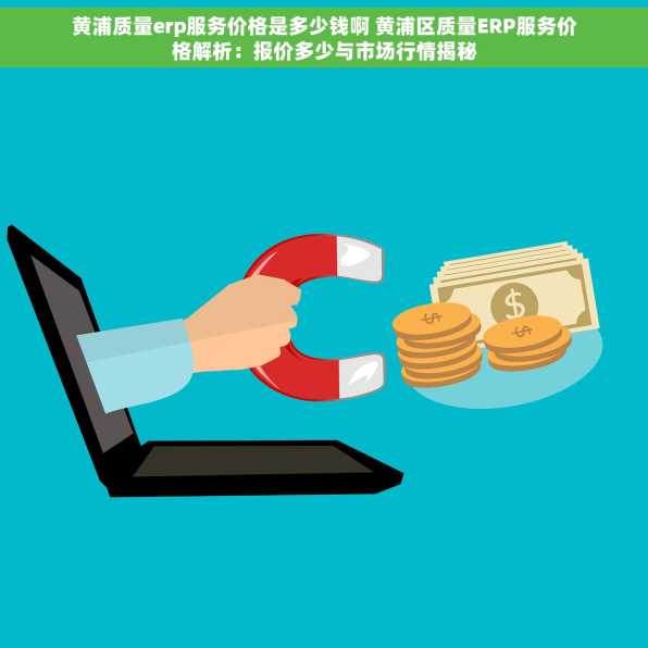 黄浦质量erp服务价格是多少钱啊 黄浦区质量ERP服务价格解析：报价多少与市场行情揭秘