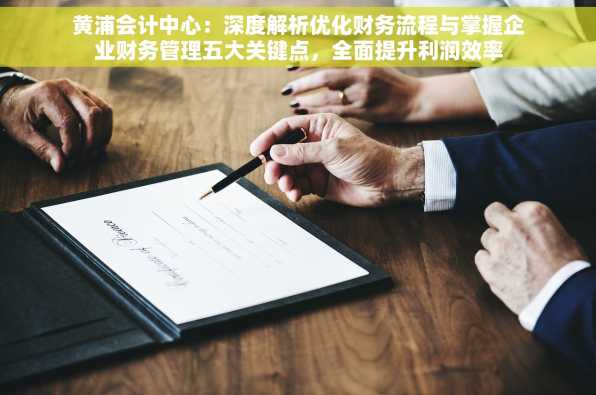 黄浦会计中心：深度解析优化财务流程与掌握企业财务管理五大关键点，全面提升利润效率