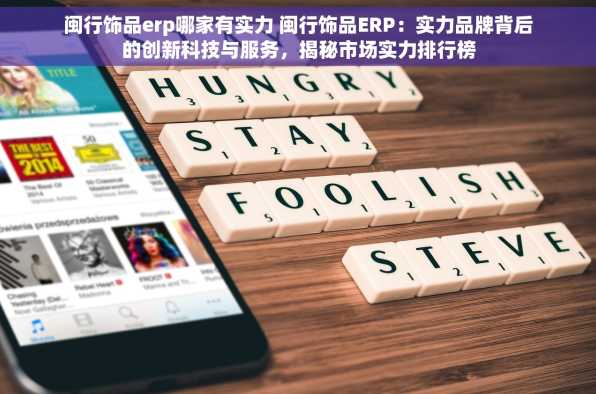 闽行饰品erp哪家有实力 闽行饰品ERP：实力品牌背后的创新科技与服务，揭秘市场实力排行榜