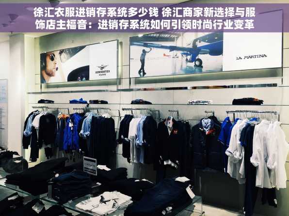 徐汇衣服进销存系统多少钱 徐汇商家新选择与服饰店主福音：进销存系统如何引领时尚行业变革并助您一臂之力