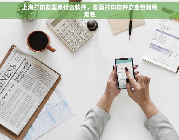 上海打印发票用什么软件，发票打印软件安全性和稳定性