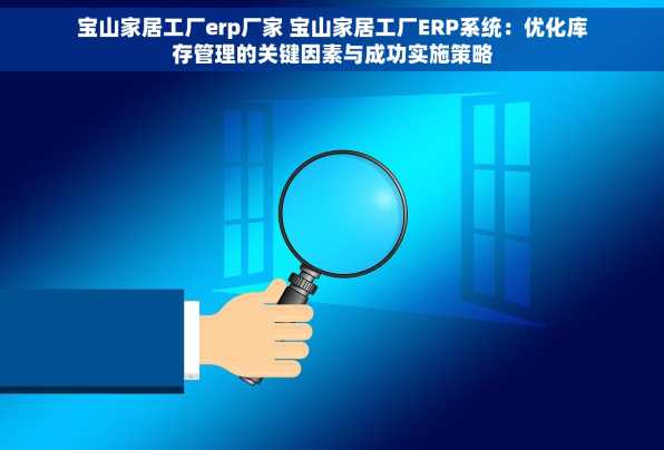 宝山家居工厂erp厂家 宝山家居工厂ERP系统：优化库存管理的关键因素与成功实施策略