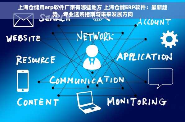 上海仓储用erp软件厂家有哪些地方 上海仓储ERP软件：最新趋势、专业选购指南与未来发展方向