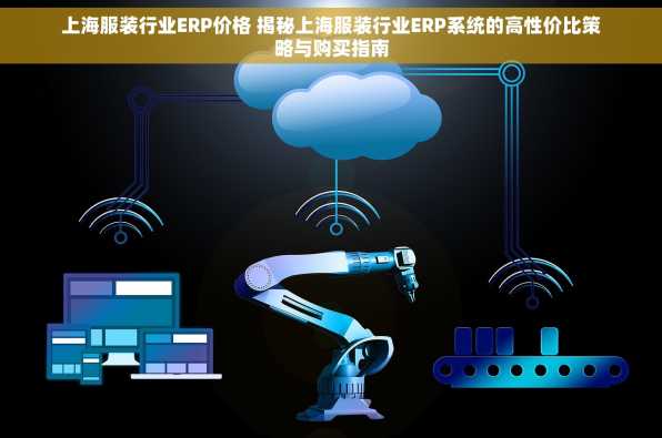 上海服装行业ERP价格 揭秘上海服装行业ERP系统的高性价比策略与购买指南