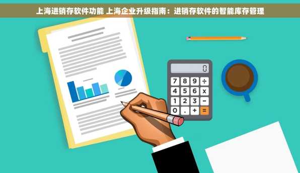 上海进销存软件功能 上海企业升级指南：进销存软件的智能库存管理