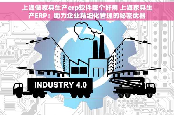 上海做家具生产erp软件哪个好用 上海家具生产ERP：助力企业精细化管理的秘密武器
