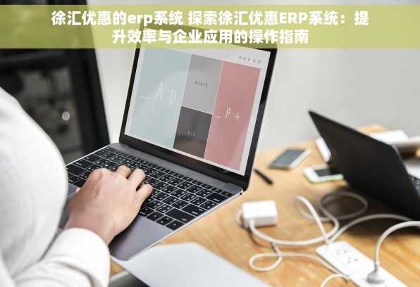 徐汇优惠的erp系统 探索徐汇优惠ERP系统：提升效率与企业应用的操作指南