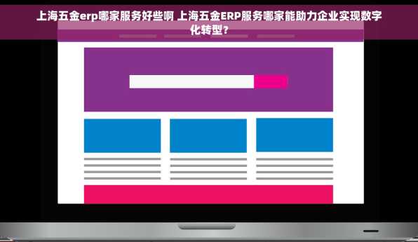 上海五金erp哪家服务好些啊 上海五金ERP服务哪家能助力企业实现数字化转型？