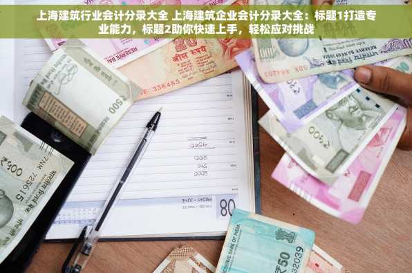 上海建筑行业会计分录大全 上海建筑企业会计分录大全：标题1打造专业能力，标题2助你快速上手，轻松应对挑战