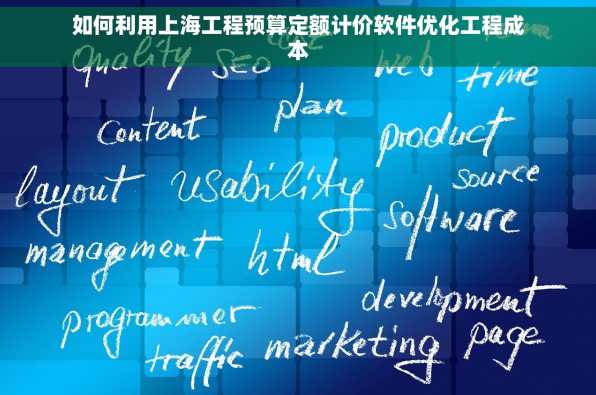 如何利用上海工程预算定额计价软件优化工程成本