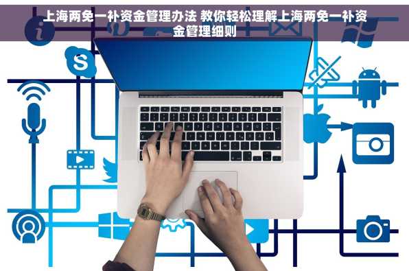 上海两免一补资金管理办法 教你轻松理解上海两免一补资金管理细则