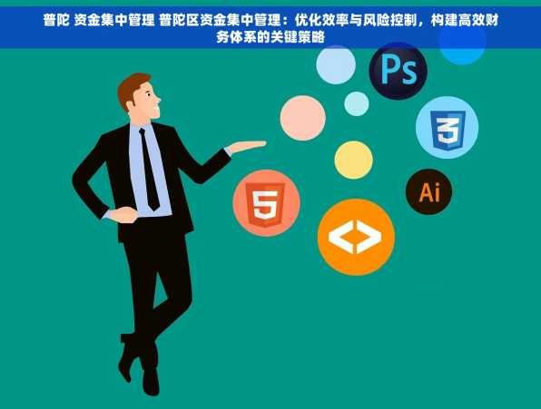 普陀 资金集中管理 普陀区资金集中管理：优化效率与风险控制，构建高效财务体系的关键策略