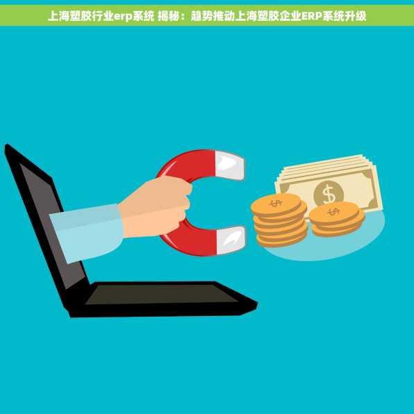上海塑胶行业erp系统 揭秘：趋势推动上海塑胶企业ERP系统升级