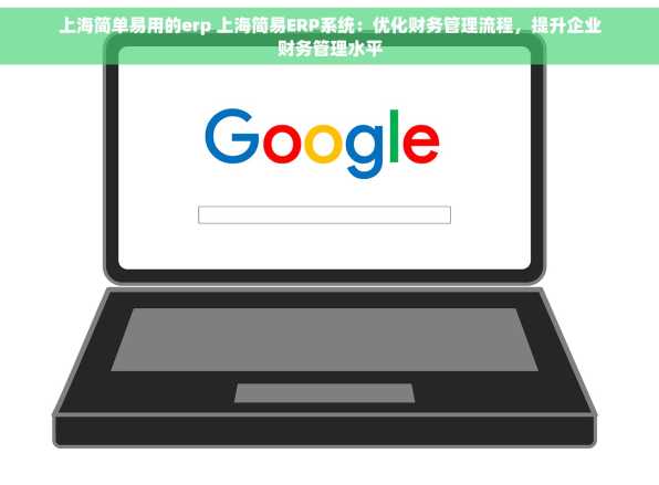 上海简单易用的erp 上海简易ERP系统：优化财务管理流程，提升企业财务管理水平