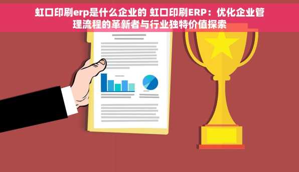 虹口印刷erp是什么企业的 虹口印刷ERP：优化企业管理流程的革新者与行业独特价值探索