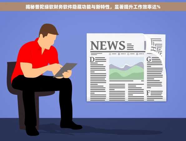 揭秘普陀绿软财务软件隐藏功能与新特性，显著提升工作效率达%