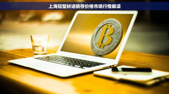 上海铝型材进销存价格市场行情解读