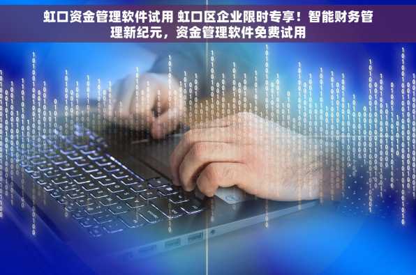 虹口资金管理软件试用 虹口区企业限时专享！智能财务管理新纪元，资金管理软件免费试用