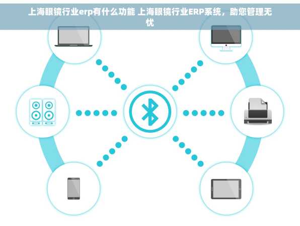 上海眼镜行业erp有什么功能 上海眼镜行业ERP系统，助您管理无忧