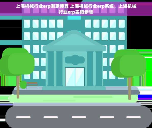 上海机械行业erp哪家便宜 上海机械行业erp系统，上海机械行业erp实施步骤