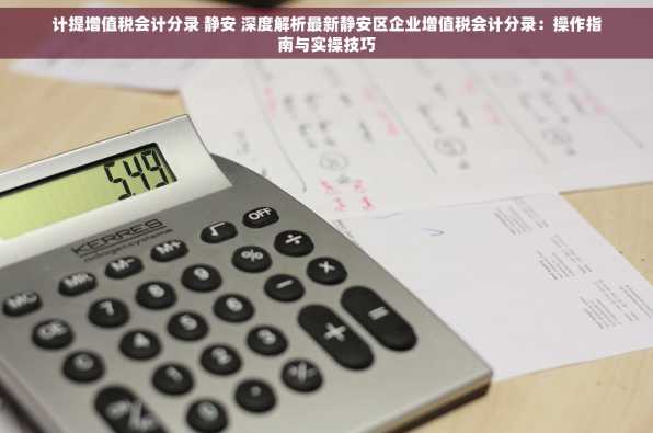 计提增值税会计分录 静安 深度解析最新静安区企业增值税会计分录：操作指南与实操技巧