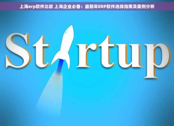 上海erp软件比较 上海企业必备：最新年ERP软件选择指南及案例分析