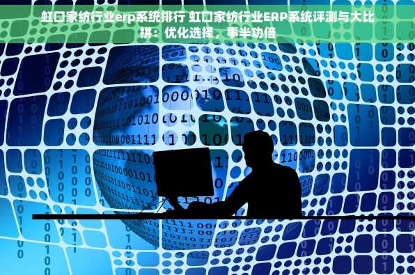 虹口家纺行业erp系统排行 虹口家纺行业ERP系统评测与大比拼：优化选择，事半功倍