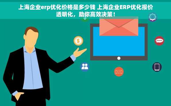 上海企业erp优化价格是多少钱 上海企业ERP优化报价透明化，助你高效决策！