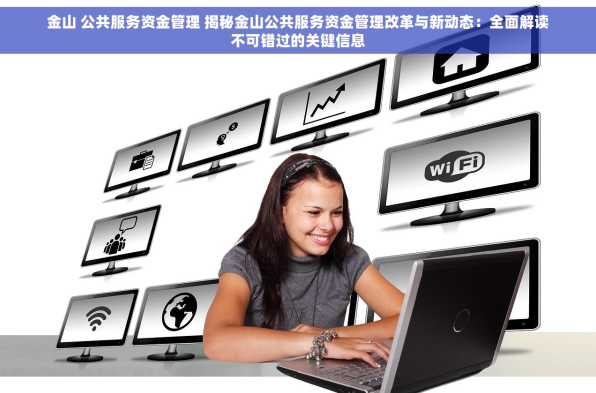 金山 公共服务资金管理 揭秘金山公共服务资金管理改革与新动态：全面解读不可错过的关键信息
