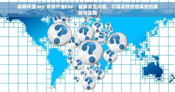 崇明开源 erp 崇明开源ERP：破解常见问题，打造高效管理系统的策略与实践