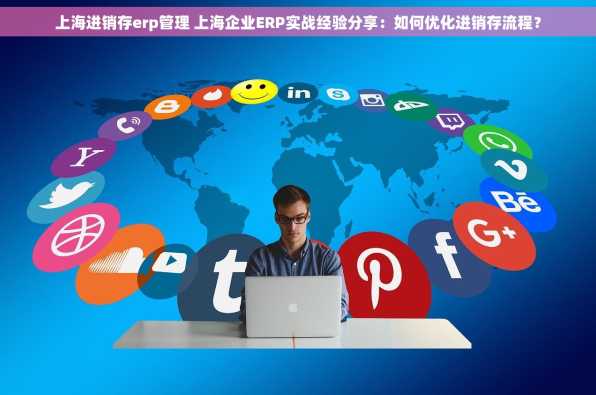 上海进销存erp管理 上海企业ERP实战经验分享：如何优化进销存流程？