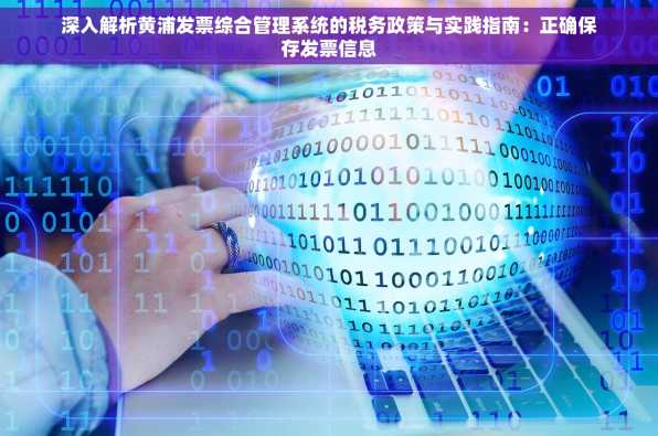 深入解析黄浦发票综合管理系统的税务政策与实践指南：正确保存发票信息