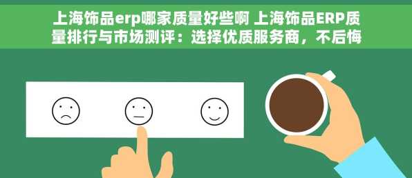 上海饰品erp哪家质量好些啊 上海饰品ERP质量排行与市场测评：选择优质服务商，不后悔的决策