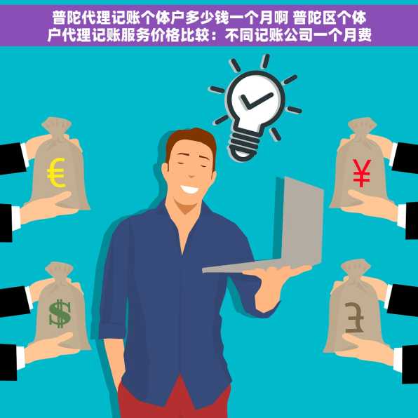 普陀代理记账个体户多少钱一个月啊 普陀区个体户代理记账服务价格比较：不同记账公司一个月费用一览