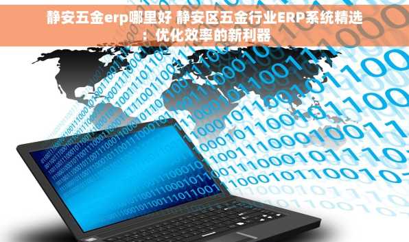 静安五金erp哪里好 静安区五金行业ERP系统精选：优化效率的新利器