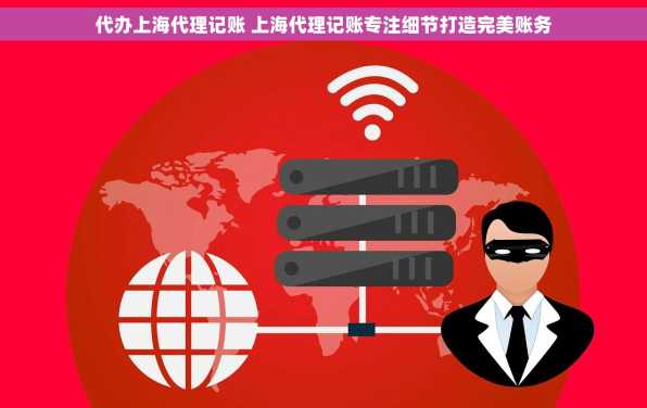 代办上海代理记账 上海代理记账专注细节打造完美账务