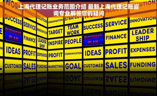 上海代理记账业务范围介绍 最新上海代理记账咨询专业解答您的疑问
