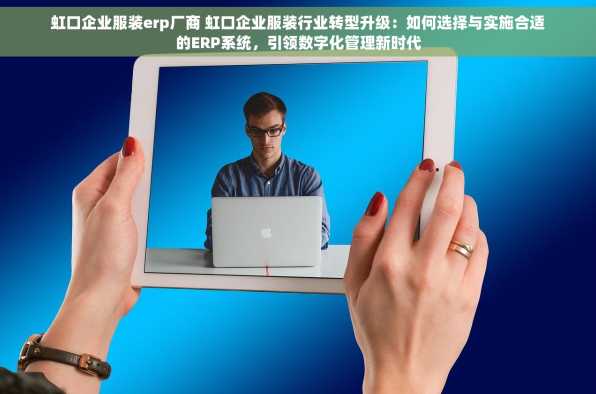 虹口企业服装erp厂商 虹口企业服装行业转型升级：如何选择与实施合适的ERP系统，引领数字化管理新时代